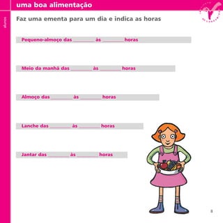 8
Faz uma ementa para um dia e indica as horas
Pequeno-almoço das às horas
Meio da manhã das às horas
Almoço das às horas
Lanche das às horas
Jantar das às horas
uma boa alimentaçãoalunos
 
