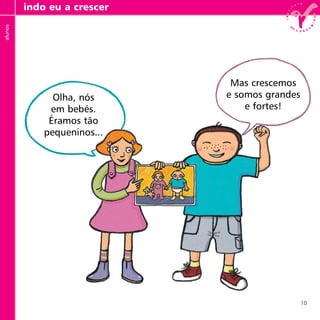 10
indo eu a cresceralunos
Mas crescemos
e somos grandes
e fortes!
Olha, nós
em bebés.
Éramos tão
pequeninos...
 