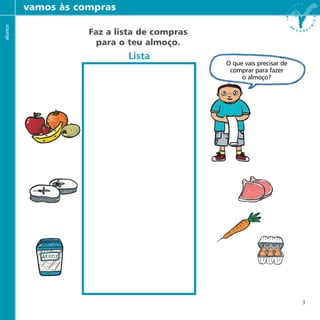 3
Faz a lista de compras
para o teu almoço.
vamos às comprasalunos
O que vais precisar de
comprar para fazer
o almoço?
Lista
 