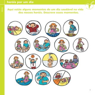 Aqui estão alguns momentos de um dia saudável na vida
dos nossos heróis. Descreve esses momentos.
heróis por um diaalunos
1
 