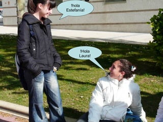 !hola Estefanía! !Hola Laura! 