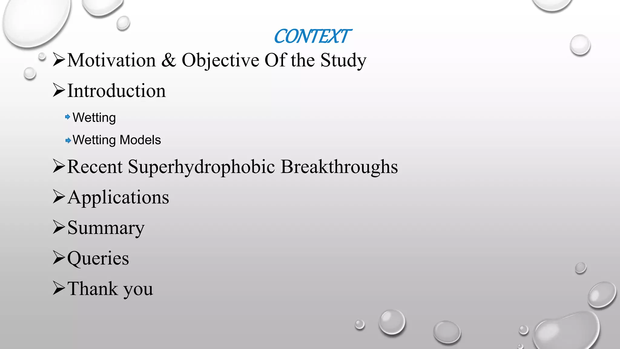 Motivation & Objective Of the Study
Introduction
Wetting
Wetting Models
Recent Superhydrophobic Breakthroughs
Applications
Summary
Queries
Thank you
CONTEXT
 