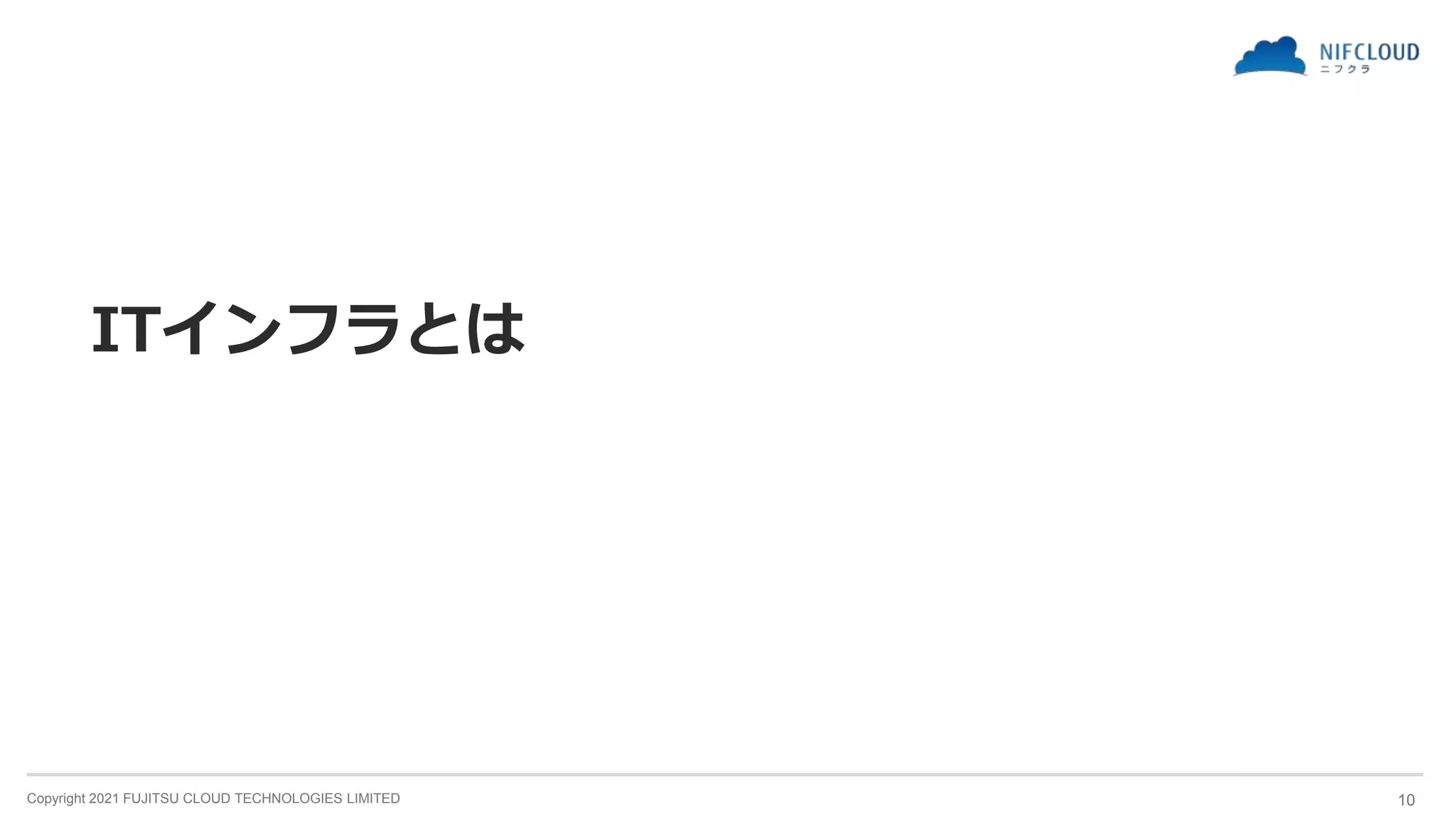 Copyright 2021 FUJITSU CLOUD TECHNOLOGIES LIMITED
ITインフラとは
10
 