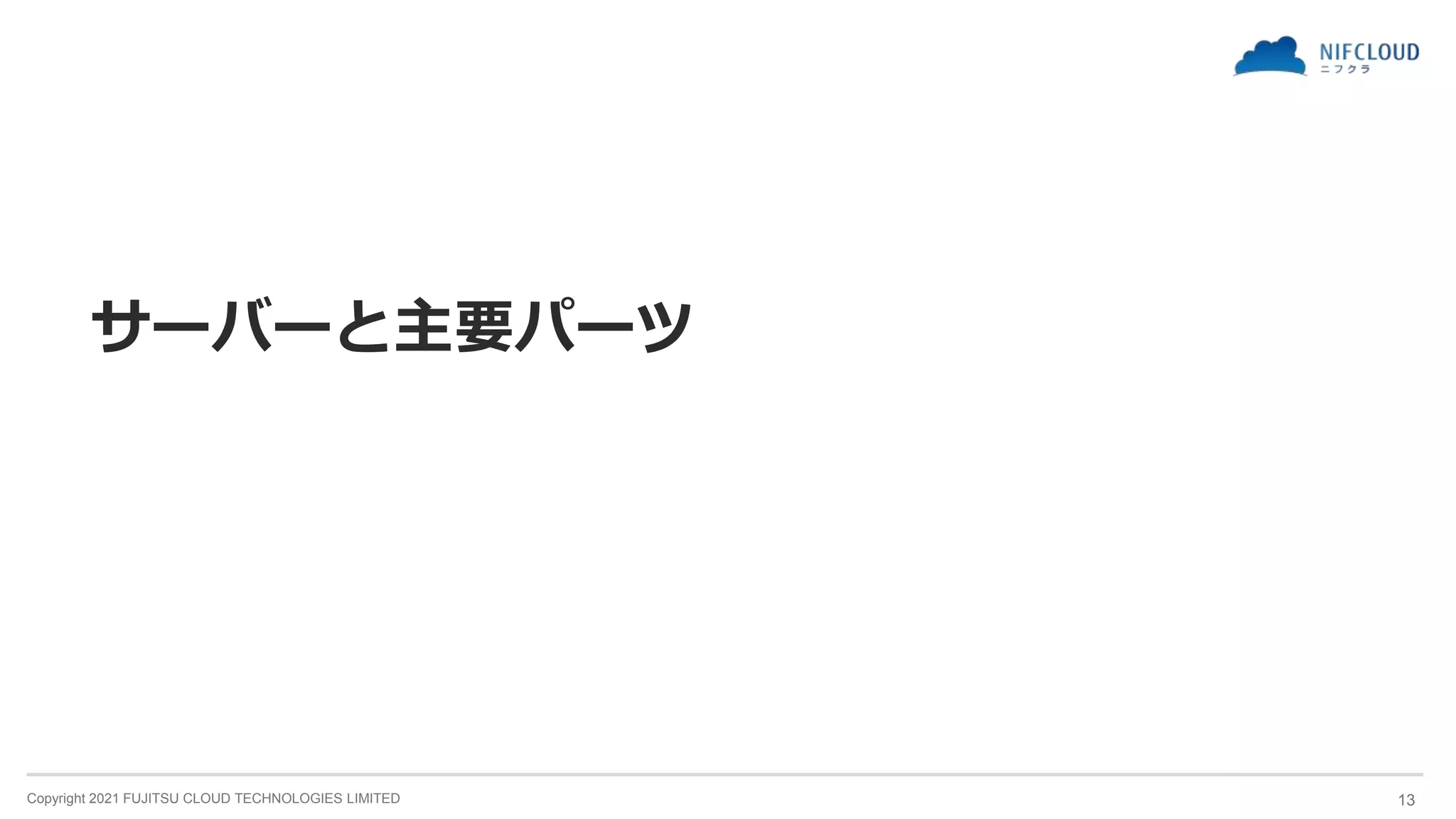 Copyright 2021 FUJITSU CLOUD TECHNOLOGIES LIMITED
サーバーと主要パーツ
13
 