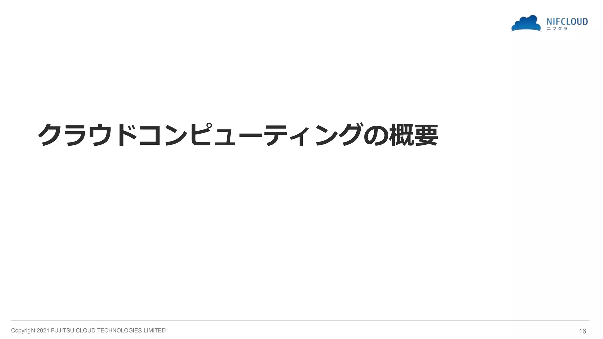 Copyright 2021 FUJITSU CLOUD TECHNOLOGIES LIMITED
クラウドコンピューティングの概要
16
 