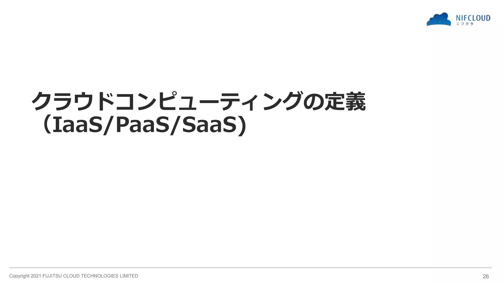 Copyright 2021 FUJITSU CLOUD TECHNOLOGIES LIMITED
クラウドコンピューティングの定義
（IaaS/PaaS/SaaS)
26
 