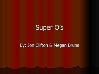 Super O’s By: Jon Clifton & Megan Bruns 