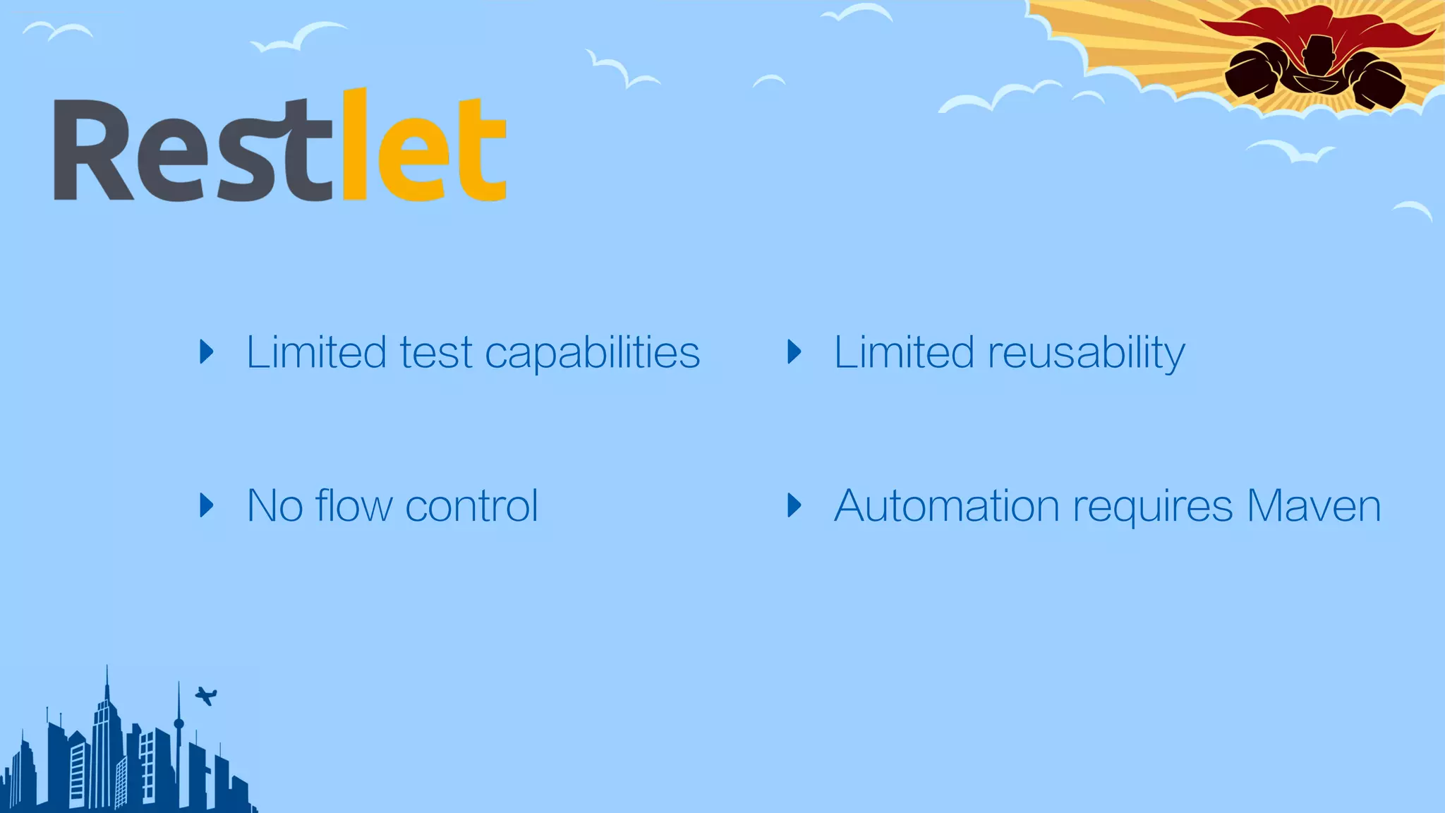‣ Limited test capabilities
‣ No flow control
‣ Limited reusability
‣ Automation requires Maven