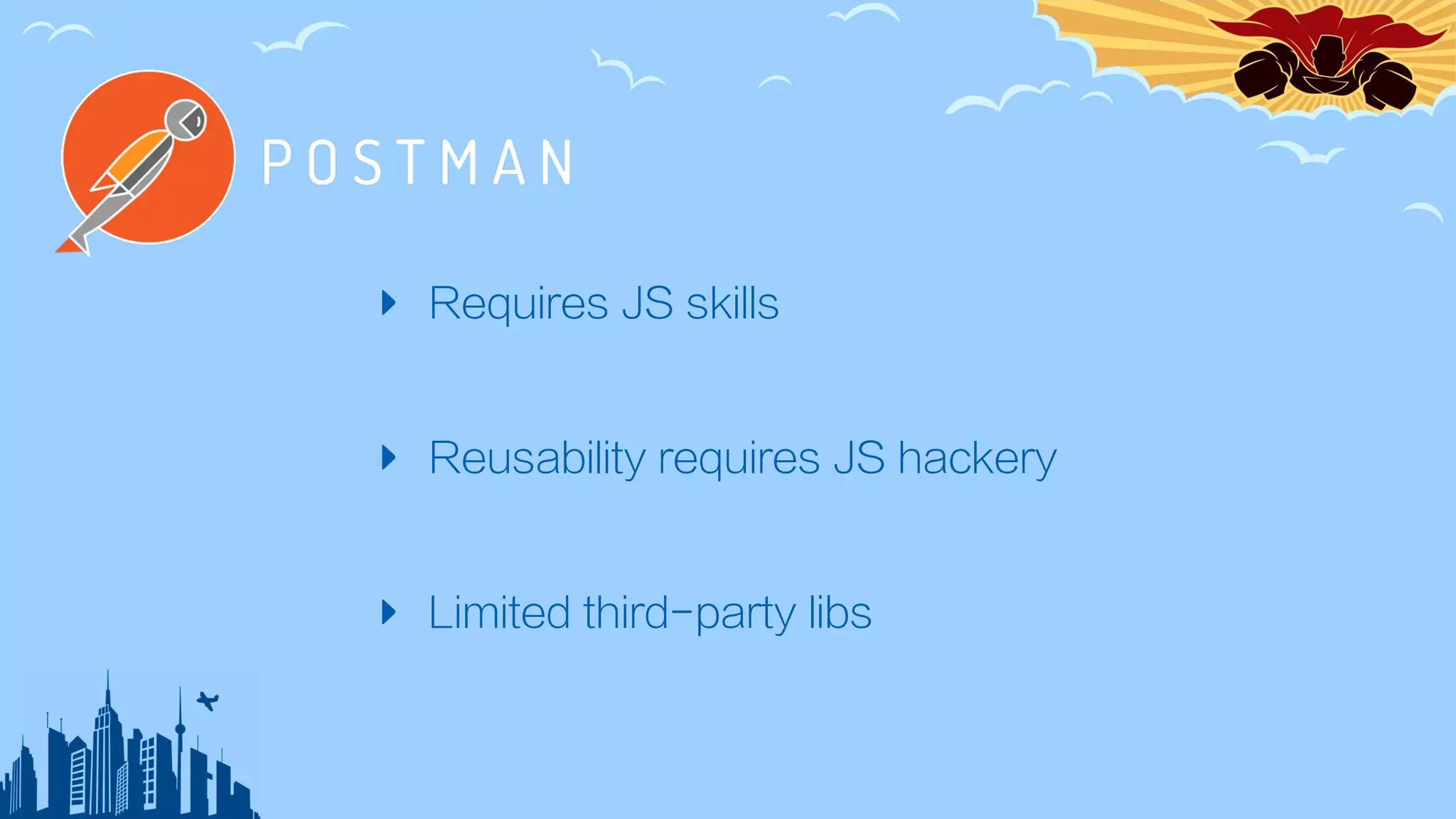 ‣ Requires JS skills
‣ Reusability requires JS hackery
‣ Limited third-party libs