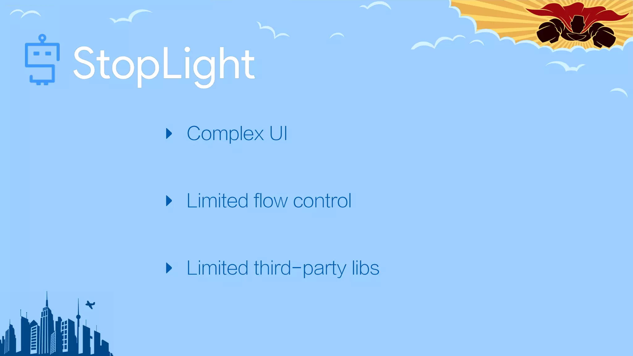 ‣ Complex UI
‣ Limited flow control
‣ Limited third-party libs