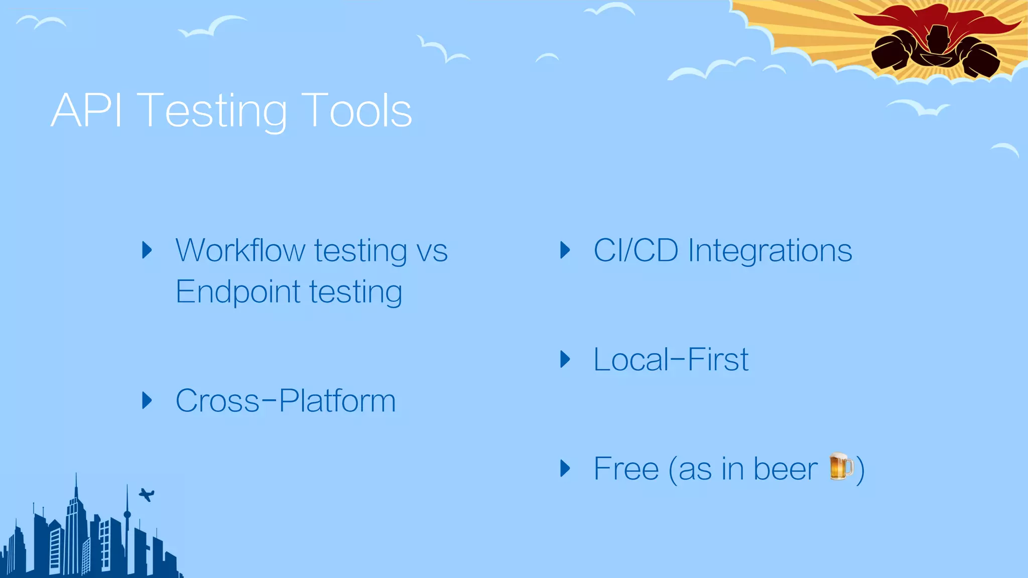 API Testing Tools
‣ Workflow testing vs
Endpoint testing
‣ Cross-Platform
‣ CI/CD Integrations
‣ Local-First
‣ Free (as in beer 🍺)