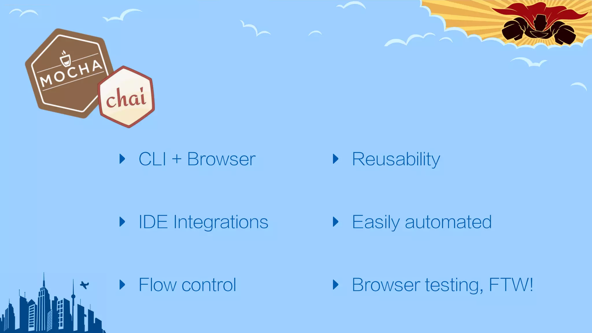 ‣ CLI + Browser
‣ IDE Integrations
‣ Flow control
‣ Reusability
‣ Easily automated
‣ Browser testing, FTW!