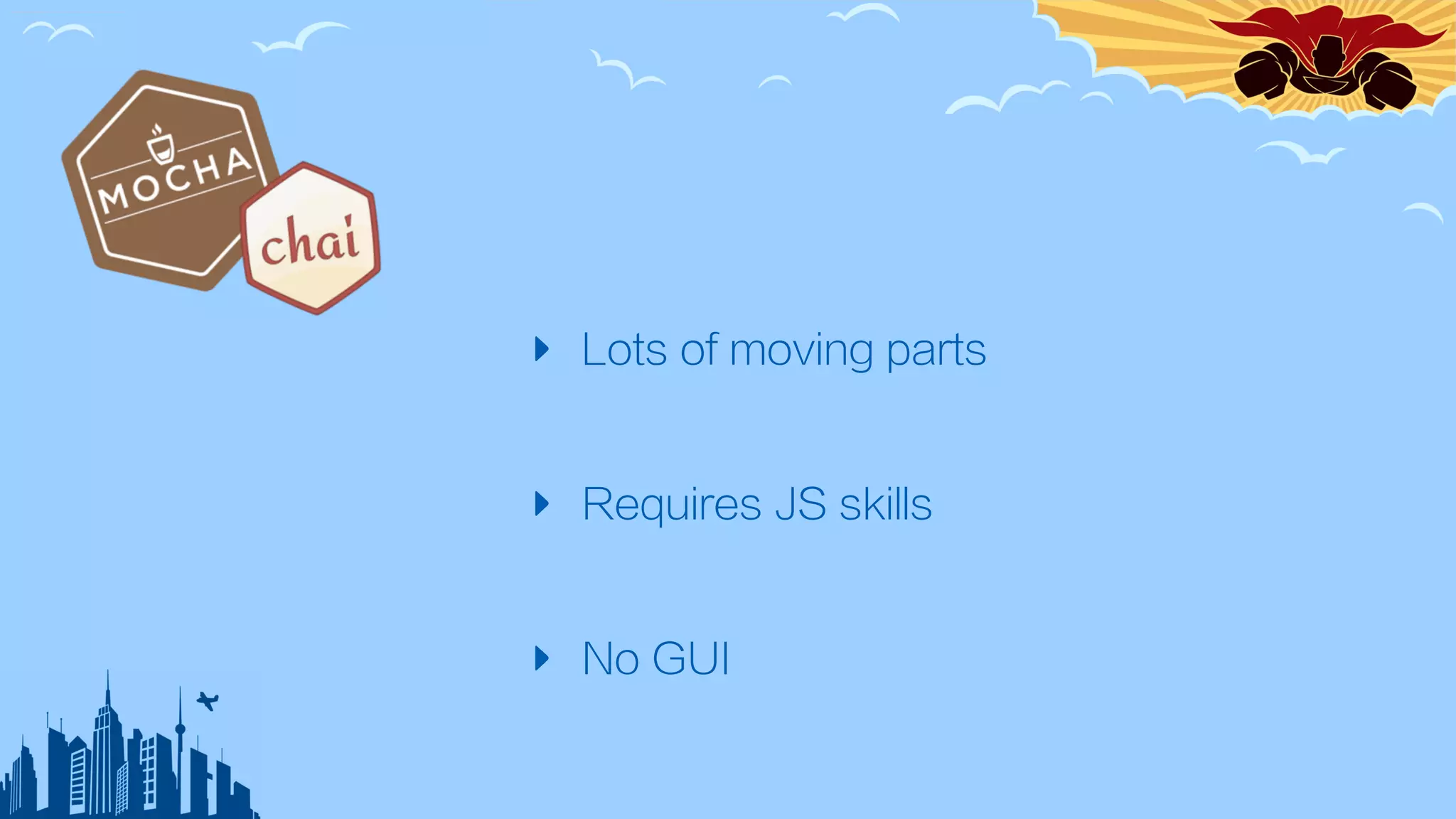 ‣ Lots of moving parts
‣ Requires JS skills
‣ No GUI