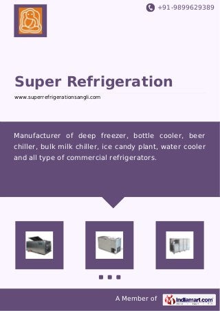 +91-9899629389
A Member of
Super Refrigeration
www.superrefrigerationsangli.com
Manufacturer of deep freezer, bottle cooler, beer
chiller, bulk milk chiller, ice candy plant, water cooler
and all type of commercial refrigerators.
 
