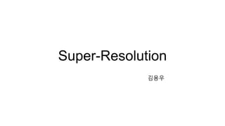 Super-Resolution
김용우
 