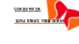 /
디지털 영상 확대 기법 :
고전적인 방법부터 딥러닝 방법까지
딥러닝 초해상도 기법들 (동영상)
36
 