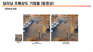 딥러닝 초해상도 기법들 (동영상)
VESPCN 결과
저해상도 저해상도
(동일한 크기로 확대)
복원 된 결과
(딥러닝 초해상도)
41
 