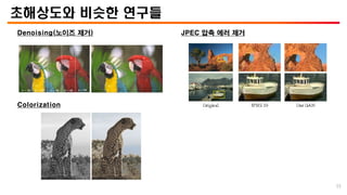 초해상도와 비슷한 연구들
Denoising(노이즈 제거)
Colorization
55
JPEC 압축 에러 제거
 