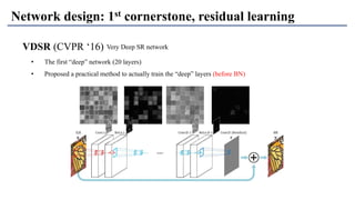 VDSR (CVPR ‘16)
Network design: 1st cornerstone, residual learning
Very Deep SR network
• The first “deep” network (20 layers)
• Proposed a practical method to actually train the “deep” layers (before BN)
 