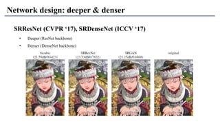 Network design: deeper & denser
SRResNet (CVPR ‘17), SRDenseNet (ICCV ‘17)
• Deeper (ResNet backbone)
• Denser (DenseNet backbone)
 