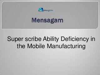 Super scribe Ability Deficiency in
the Mobile Manufacturing
 