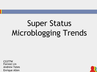Super Status Microblogging Trends CS377W Forrest Lin Andrew Yates Enrique Allen 