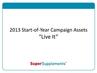 2013 Start-of-Year Campaign Assets
            “Live It”
 