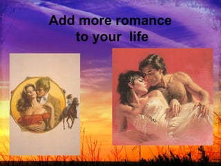Add more romance  to your  life 