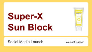 Super-X
Sun Block
Social Media Launch Youssef Nasser
 