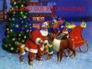 LO LINDO QUE ES LA NAVIDAD " Que sea esta Navidad motivo de muchas felicidades. Y el Año Nuevo una esperanza de éxito y prosperidad " 