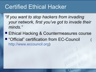 Certified Ethical Hacker
“If you want to stop hackers from invading
   your network, first you’ve got to invade their
   m...