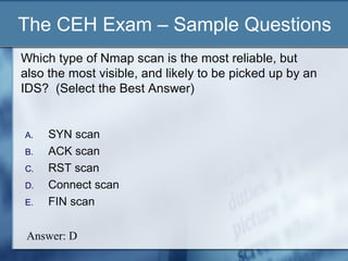 The CEH Exam – Sample Questions
Which type of Nmap scan is the most reliable, but
also the most visible, and likely to be ...