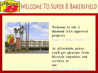 . Welcome to the 2 diamond AAA approved  property  Super 8 Bakersfield, CA .  At affordable prices you’ll get pleasure from lifestyle amenities and services at  our  Bakersfield, CA hotel . 