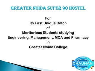 GREATER NOIDA SUPER 90 HOSTEL

                       For
            Its First Unique Batch
                        of
       Meritorious Students studying
Engineering, Management, MCA and Pharmacy
                        in
           Greater Noida College
 