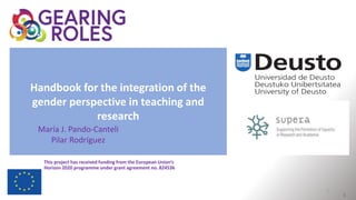 Handbook for the integration of the
gender perspective in teaching and
research
This project has received funding from the European Union’s
Horizon 2020 programme under grant agreement no. 824536
María J. Pando-Canteli
Pilar Rodríguez
1
1
 