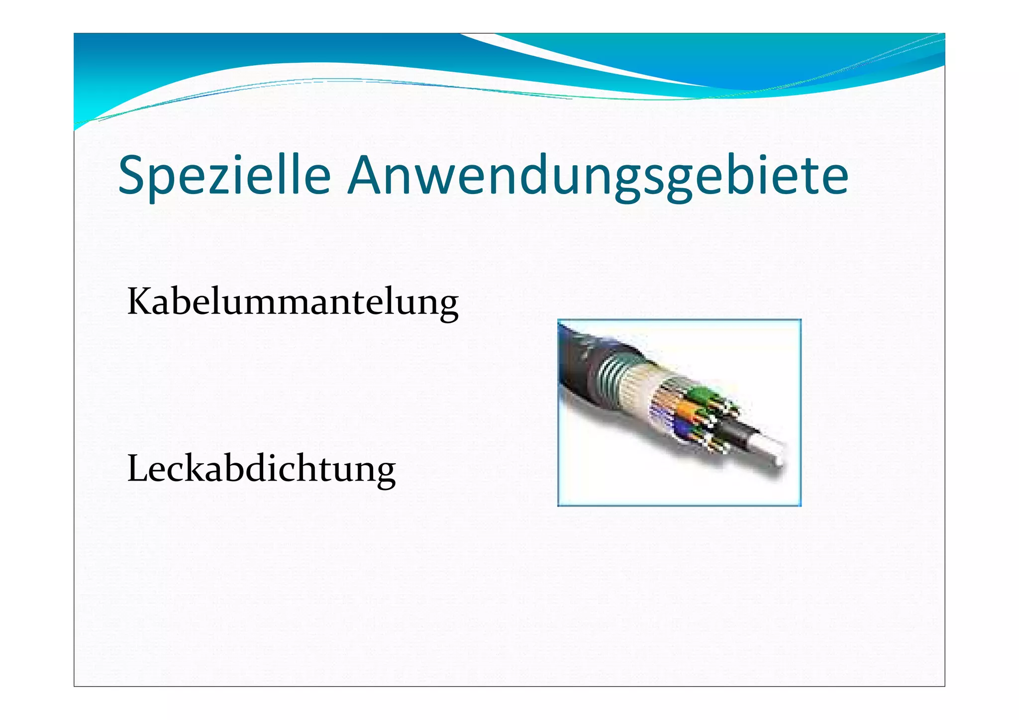 Spezielle Anwendungsgebiete
Kabelummantelung
Leckabdichtung
 
