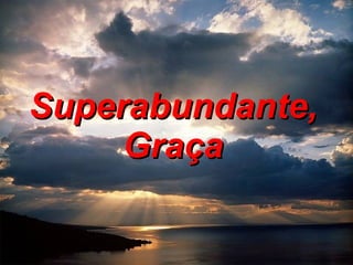Superabundante, Graça 