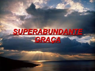SUPERABUNDANTE GRAÇA 