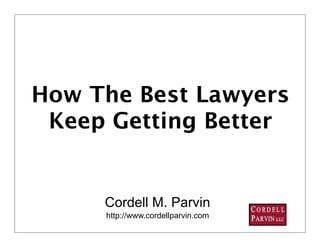 How The Best Lawyers
 Keep Getting Better


     Cordell M. Parvin
     http://www.cordellparvin.com
                                    1
 