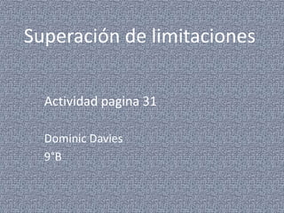 Superación de limitaciones

  Actividad pagina 31

  Dominic Davies
  9°B
 