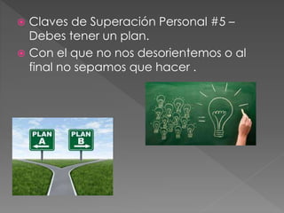  Claves de Superación Personal #5 – 
Debes tener un plan. 
 Con el que no nos desorientemos o al 
final no sepamos que hacer . 
 