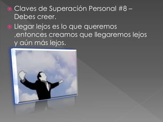  Claves de Superación Personal #8 – 
Debes creer. 
 Llegar lejos es lo que queremos 
,entonces creamos que llegaremos lejos 
y aún más lejos. 
 