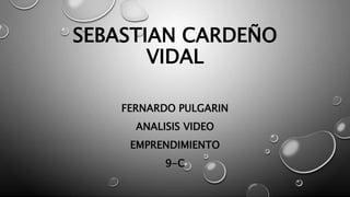 SEBASTIAN CARDEÑO 
VIDAL 
FERNARDO PULGARIN 
ANALISIS VIDEO 
EMPRENDIMIENTO 
9-C 
 