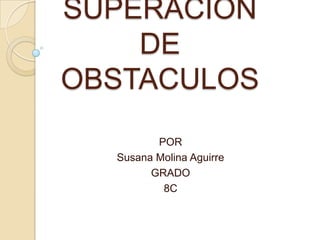 SUPERACION
DE
OBSTACULOS
POR
Susana Molina Aguirre
GRADO
8C
 