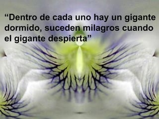 “Dentro de cada uno hay un gigante
dormido, suceden milagros cuando
el gigante despierta”

 