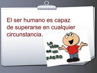 El ser humano es capaz
de superarse en cualquier
circunstancia.

 