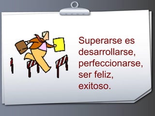 Superarse es
desarrollarse,
perfeccionarse,
ser feliz,
exitoso.

 