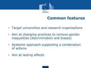 Common features
• Target universities and research organisations
• Aim at changing practices to remove gender
inequalities...