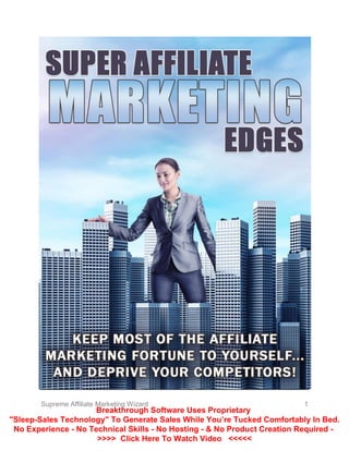 Supreme Affiliate Marketing Wizard 1
Breakthrough Software Uses Proprietary
"Sleep-Sales Technology" To Generate Sales While You’re Tucked Comfortably In Bed.
No Experience - No Technical Skills - No Hosting - & No Product Creation Required -
>>>> Click Here To Watch Video <<<<<
 