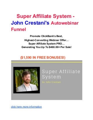Super Affiliate System -
John Crestani's Autowebinar
Funnel
Promote ClickBank’s Best,
Highest-Converting Webinar Offer…
Super Affiliate System PRO…
Generating You Up To $460.00+ Per Sale!
($1,590 IN FREE BONUSES!)
click here more information
 